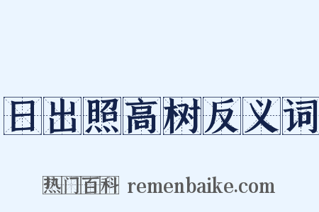 日出照高树反义词是什么意思的图片